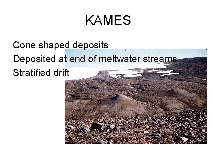 KAMES Cone shaped deposits Deposited at end of meltwater streams Stratified drift KAMES Cone shaped deposits Deposited at end of meltwater streams Stratified drift