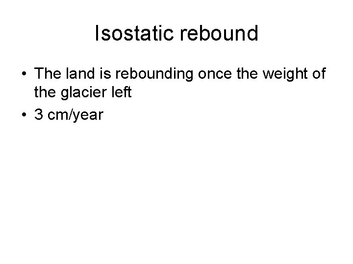 Isostatic rebound • The land is rebounding once the weight of the glacier left Isostatic rebound • The land is rebounding once the weight of the glacier left