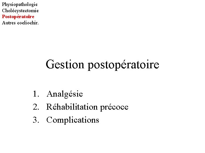 Physiopathologie Cholécystectomie Postopératoire Autres coeliochir. Gestion postopératoire 1. Analgésie 2. Réhabilitation précoce 3. Complications