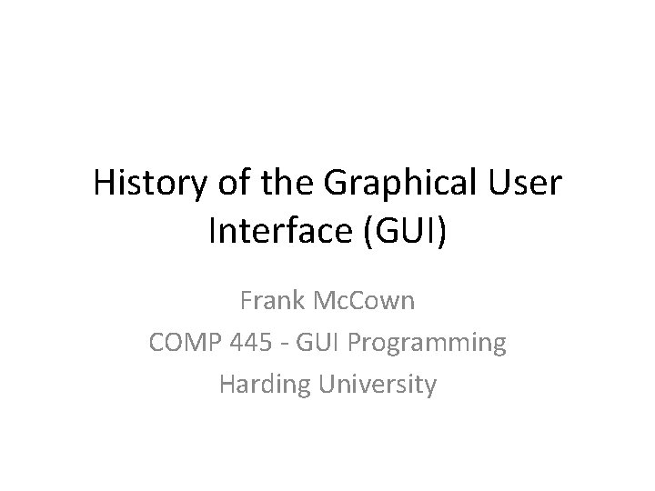 History of the Graphical User Interface (GUI) Frank Mc. Cown COMP 445 - GUI