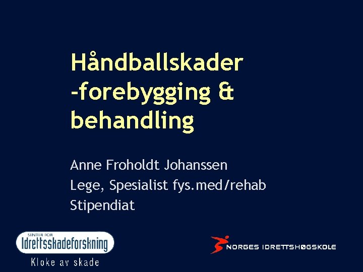 Håndballskader -forebygging & behandling Anne Froholdt Johanssen Lege, Spesialist fys. med/rehab Stipendiat 