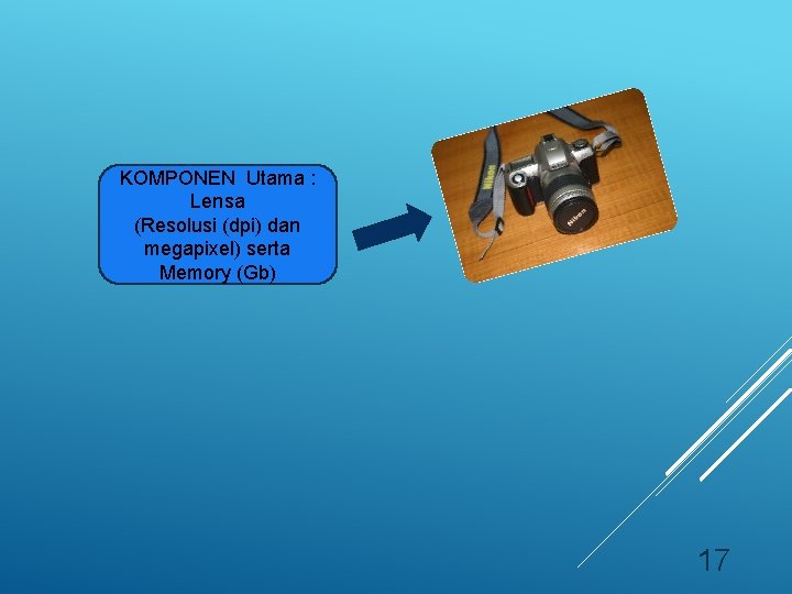 KOMPONEN Utama : Lensa (Resolusi (dpi) dan megapixel) serta Memory (Gb) 17 