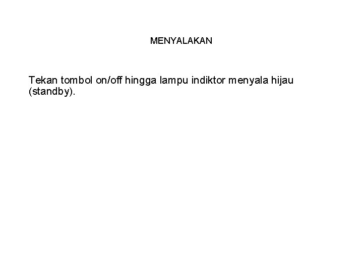 MENYALAKAN Tekan tombol on/off hingga lampu indiktor menyala hijau (standby). 