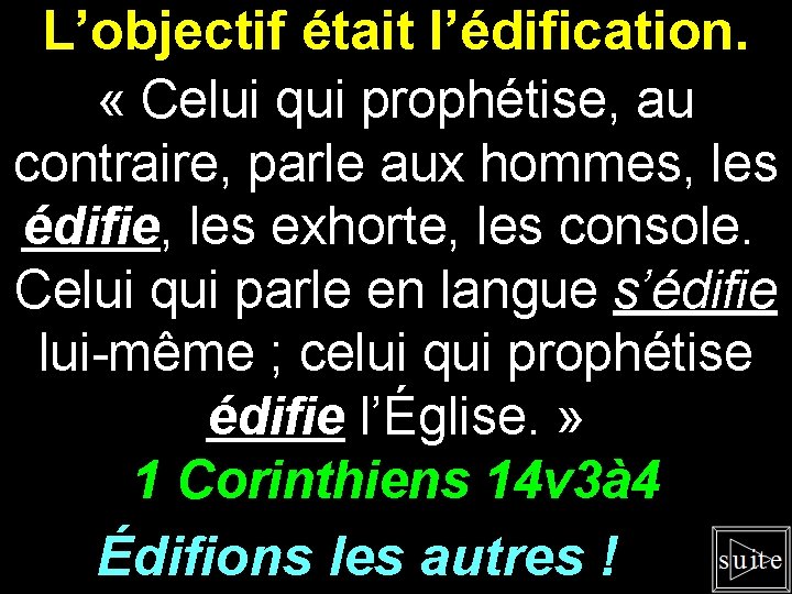 L’objectif était l’édification. « Celui qui prophétise, au contraire, parle aux hommes, les édifie,