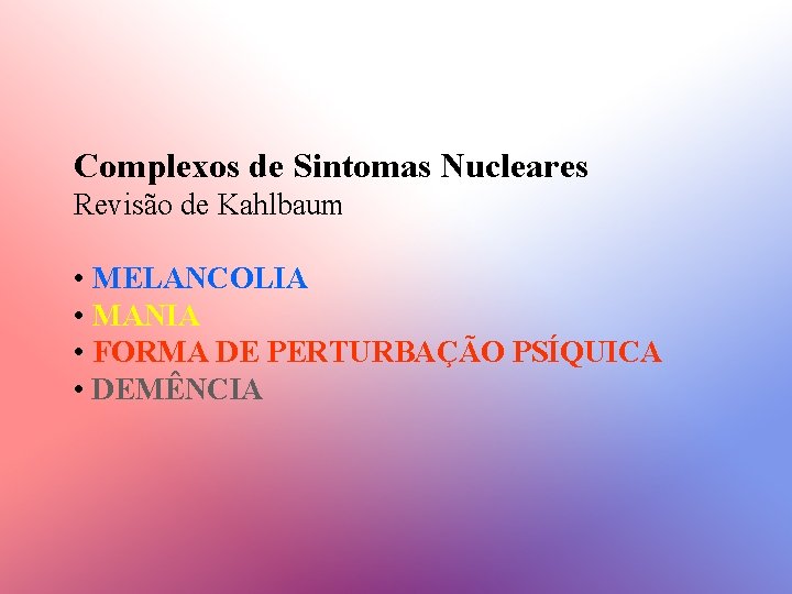 Complexos de Sintomas Nucleares Revisão de Kahlbaum • MELANCOLIA • MANIA • FORMA DE