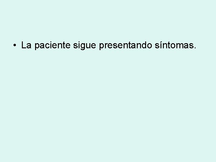  • La paciente sigue presentando síntomas. 