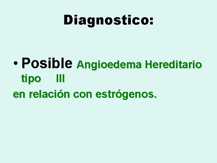 Diagnostico: • Posible Angioedema Hereditario tipo III en relación con estrógenos. 