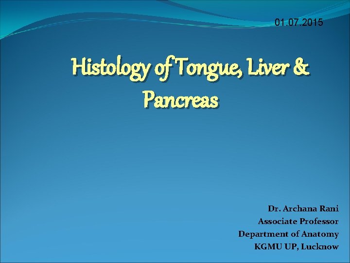 01. 07. 2015 Histology of Tongue, Liver & Pancreas Dr. Archana Rani Associate Professor