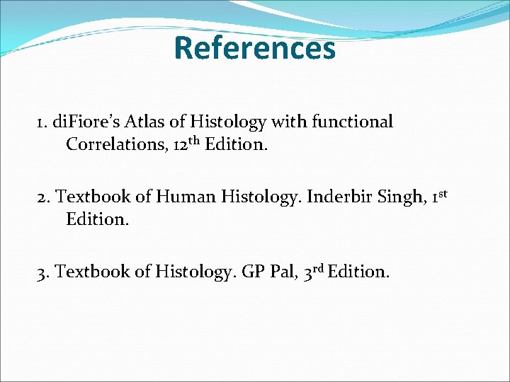 References 1. di. Fiore’s Atlas of Histology with functional Correlations, 12 th Edition. 2.