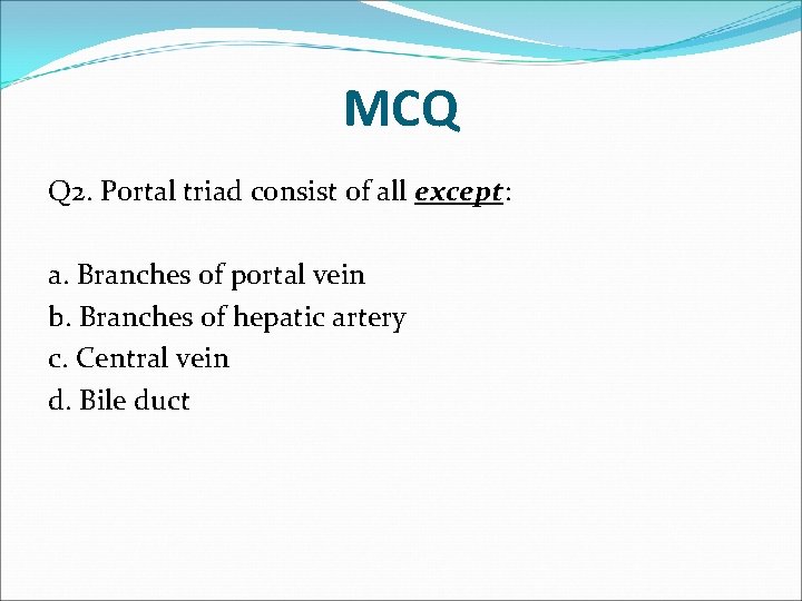 MCQ Q 2. Portal triad consist of all except: a. Branches of portal vein
