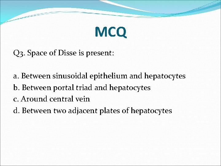 MCQ Q 3. Space of Disse is present: a. Between sinusoidal epithelium and hepatocytes