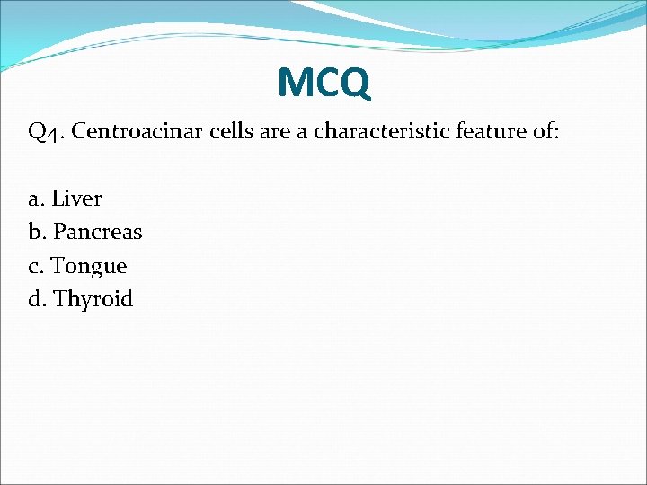 MCQ Q 4. Centroacinar cells are a characteristic feature of: a. Liver b. Pancreas