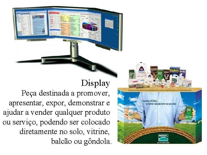 Display Peça destinada a promover, apresentar, expor, demonstrar e ajudar a vender qualquer produto