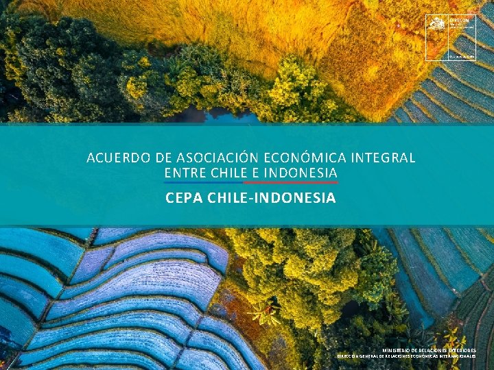 ACUERDO DE ASOCIACIÓN ECONÓMICA INTEGRAL ENTRE CHILE E INDONESIA CEPA CHILE-INDONESIA MINISTERIO DE RELACIONES ACUERDO DE ASOCIACIÓN ECONÓMICA INTEGRAL ENTRE CHILE E INDONESIA CEPA CHILE-INDONESIA MINISTERIO DE RELACIONES