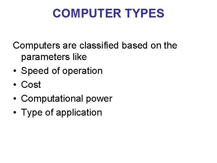 COMPUTER TYPES Computers are classified based on the parameters like • Speed of operation