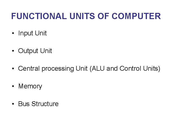 FUNCTIONAL UNITS OF COMPUTER • Input Unit • Output Unit • Central processing Unit