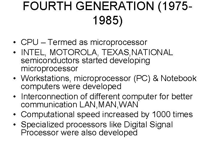 FOURTH GENERATION (19751985) • CPU – Termed as microprocessor • INTEL, MOTOROLA, TEXAS, NATIONAL