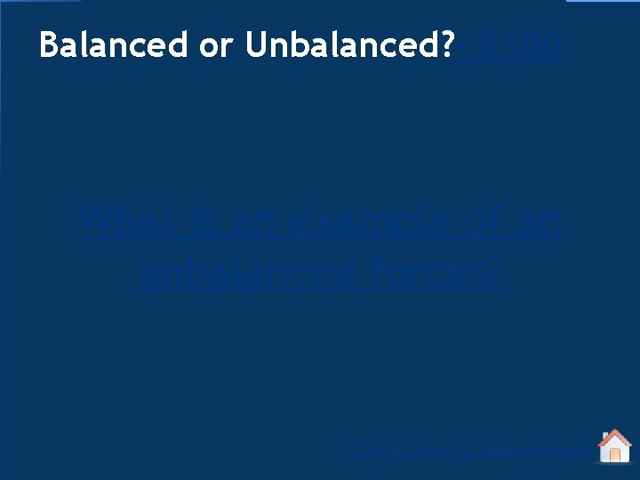 Balanced or Unbalanced? - $100 What is an example of an unbalanced forces? Click