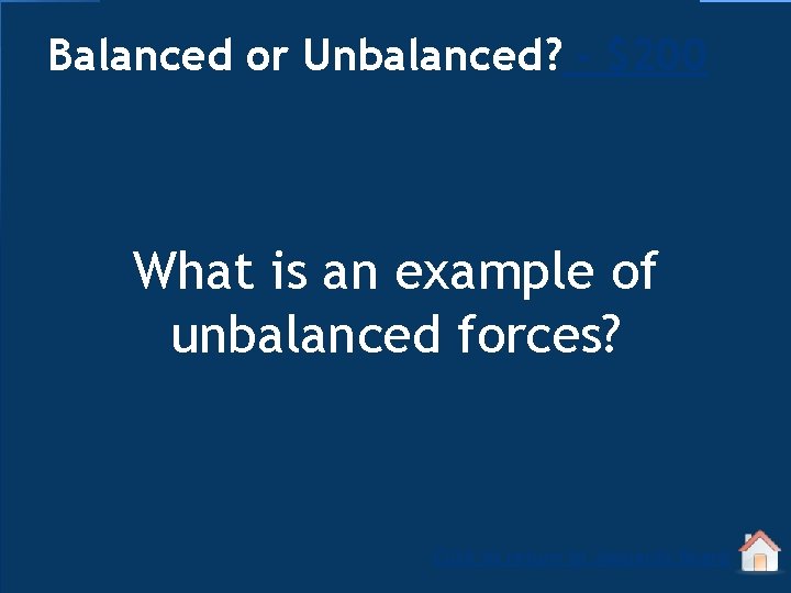 Balanced or Unbalanced? - $200 What is an example of unbalanced forces? Click to
