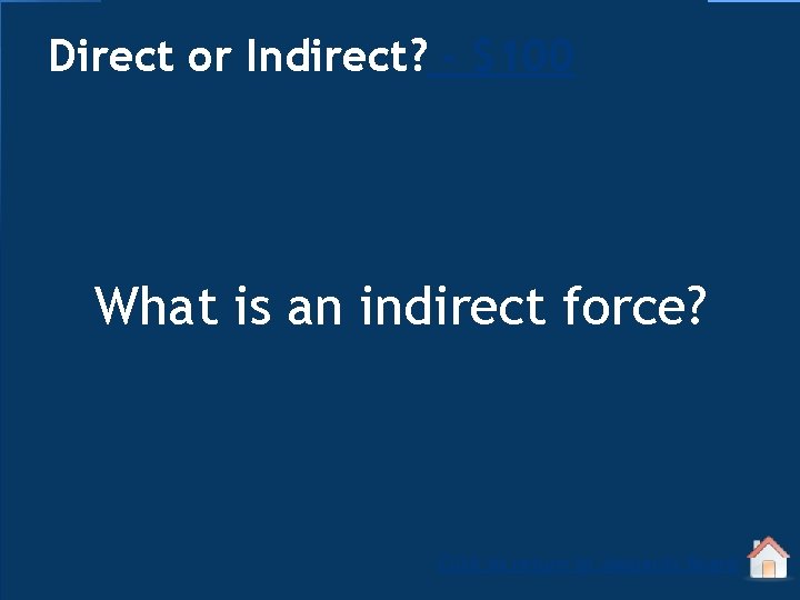 Direct or Indirect? - $100 What is an indirect force? Click to return to