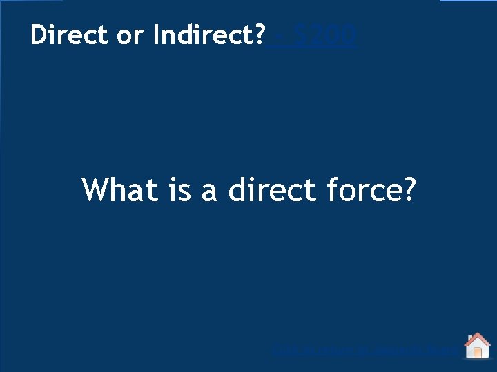 Direct or Indirect? - $200 What is a direct force? Click to return to