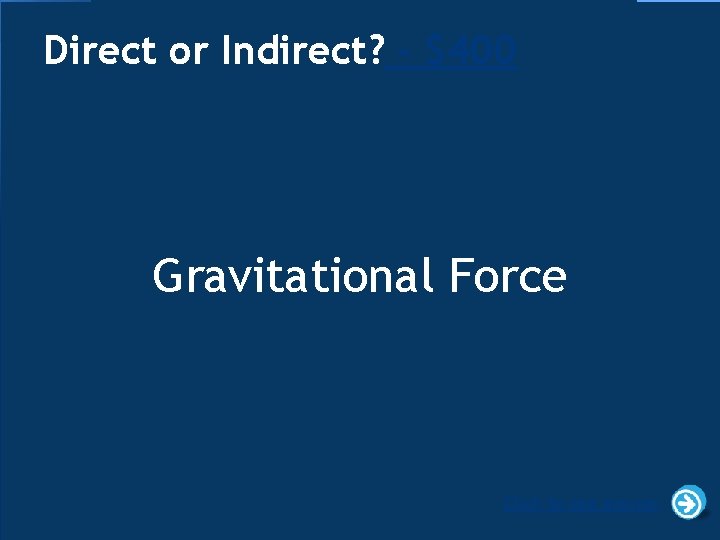 Direct or Indirect? - $400 Gravitational Force Click to see answer 