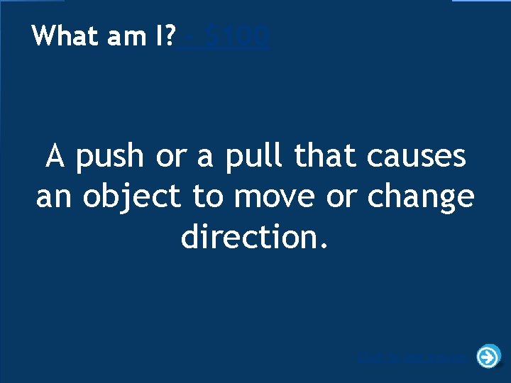 What am I? - $100 A push or a pull that causes an object