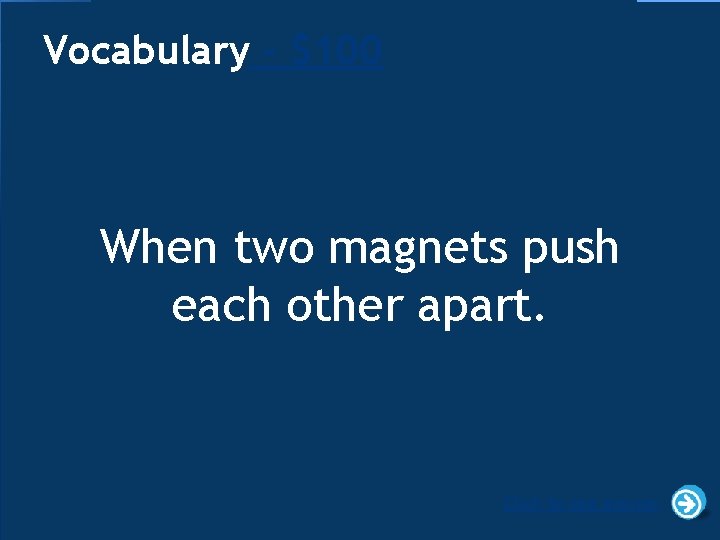 Vocabulary - $100 When two magnets push each other apart. Click to see answer