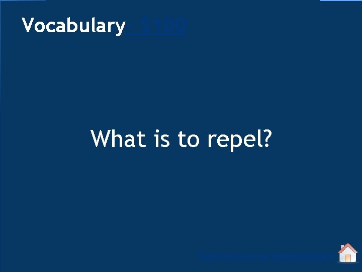 Vocabulary- $100 What is to repel? Click to return to Jeopardy Board 