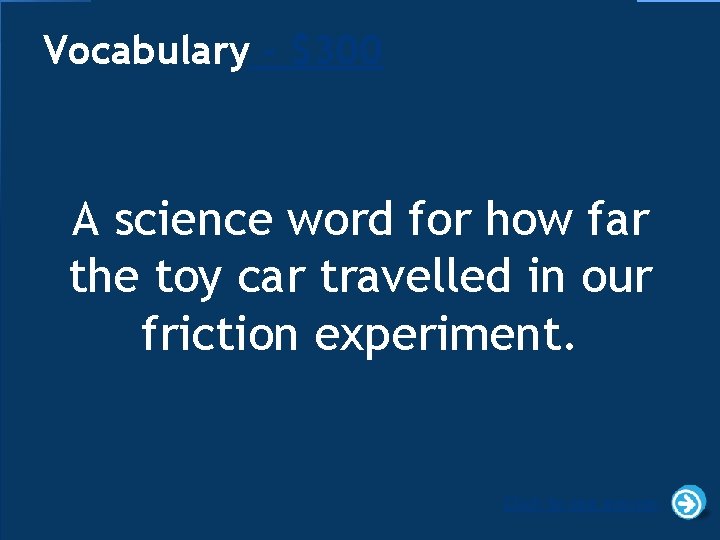 Vocabulary - $300 A science word for how far the toy car travelled in Vocabulary - $300 A science word for how far the toy car travelled in