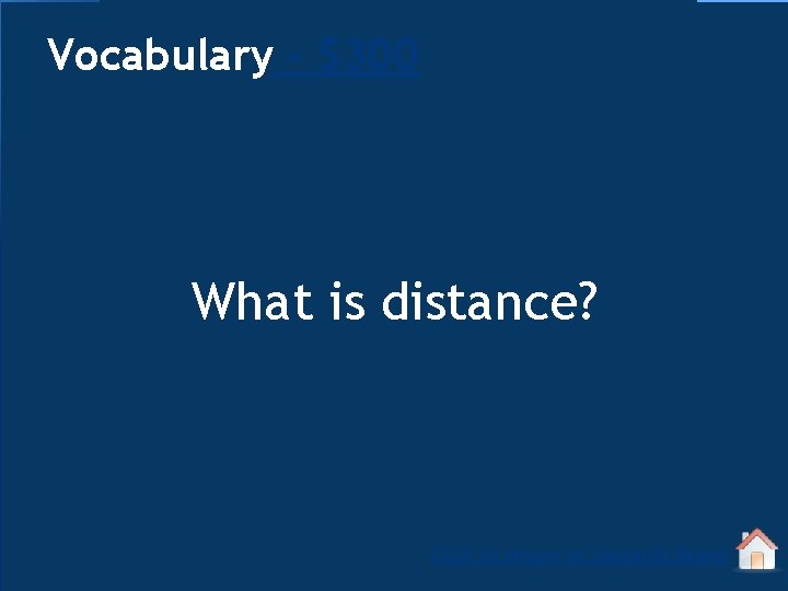 Vocabulary - $300 What is distance? Click to return to Jeopardy Board 
