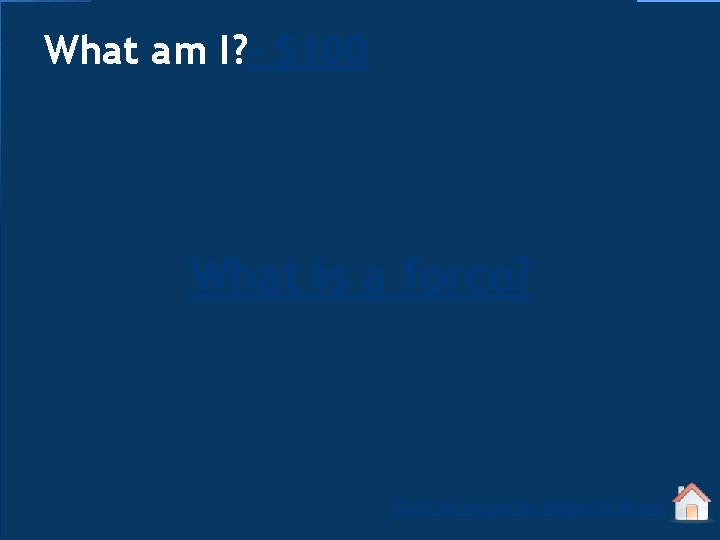 What am I? - $100 What is a force? Click to return to Jeopardy