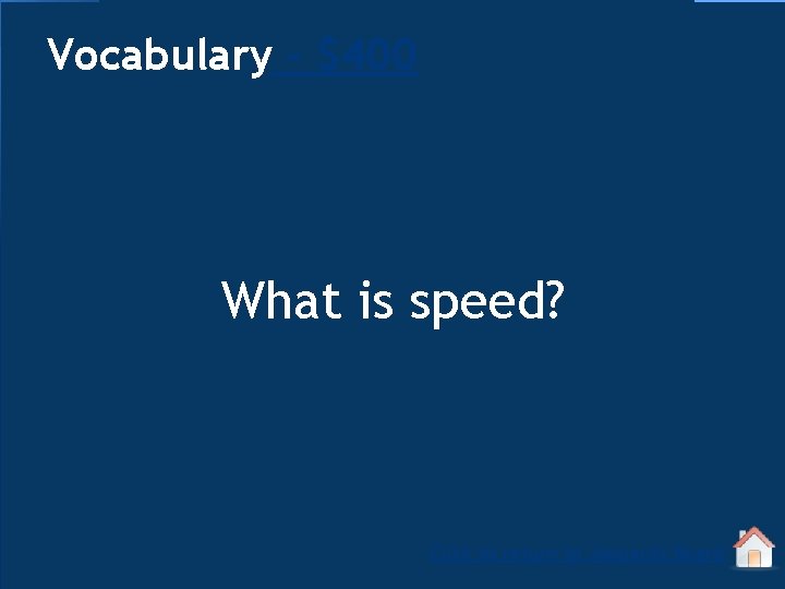 Vocabulary - $400 What is speed? Click to return to Jeopardy Board 