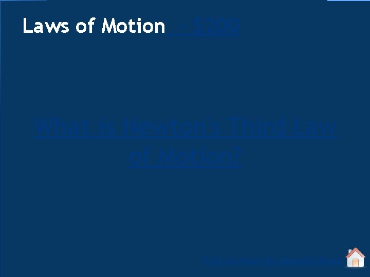 Laws of Motion - $200 What is Newton's Third Law of Motion? Click to