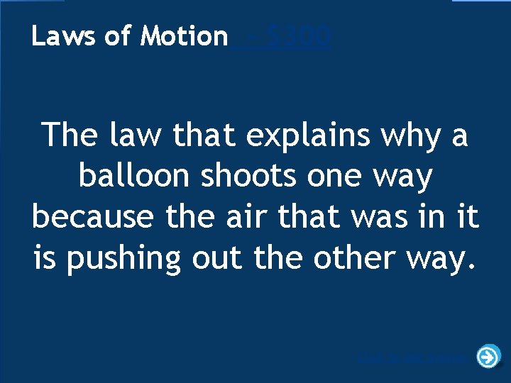 Laws of Motion - $300 The law that explains why a balloon shoots one