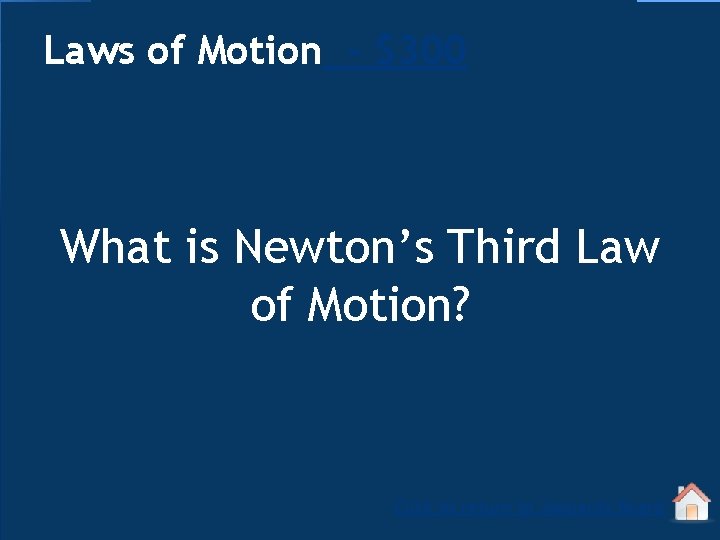 Laws of Motion - $300 What is Newton’s Third Law of Motion? Click to