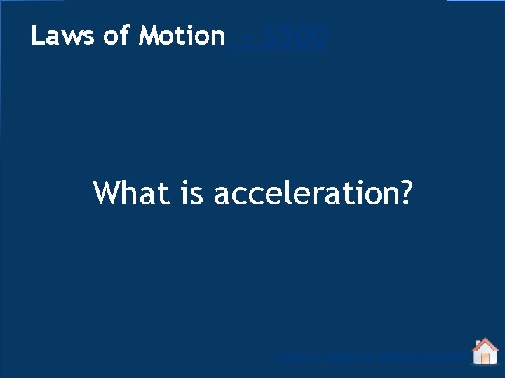 Laws of Motion - $500 What is acceleration? Click to return to Jeopardy Board