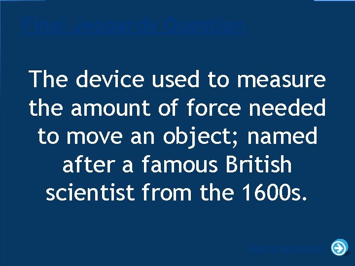 Final Jeopardy Question The device used to measure the amount of force needed to