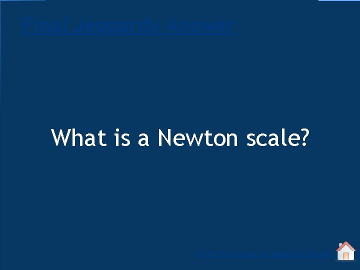 Final Jeopardy Answer What is a Newton scale? Click to return to Jeopardy Board