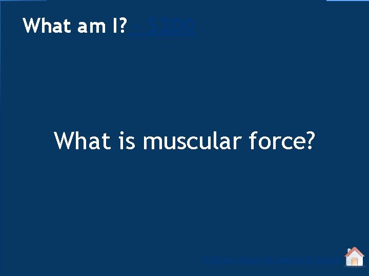 What am I? - $200 What is muscular force? Click to return to Jeopardy