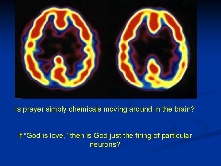 Is prayer simply chemicals moving around in the brain? If “God is love, ”