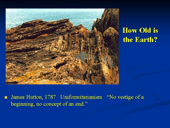 How Old is the Earth? n James Hutton, 1787 Uniformitarianism “No vestige of a