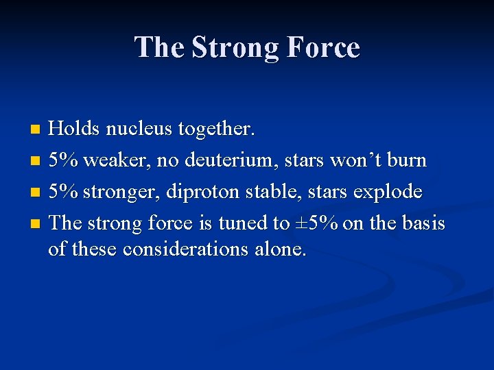 The Strong Force Holds nucleus together. n 5% weaker, no deuterium, stars won’t burn