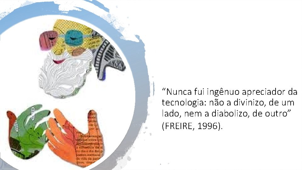 “Nunca fui ingênuo apreciador da tecnologia: não a divinizo, de um lado, nem a