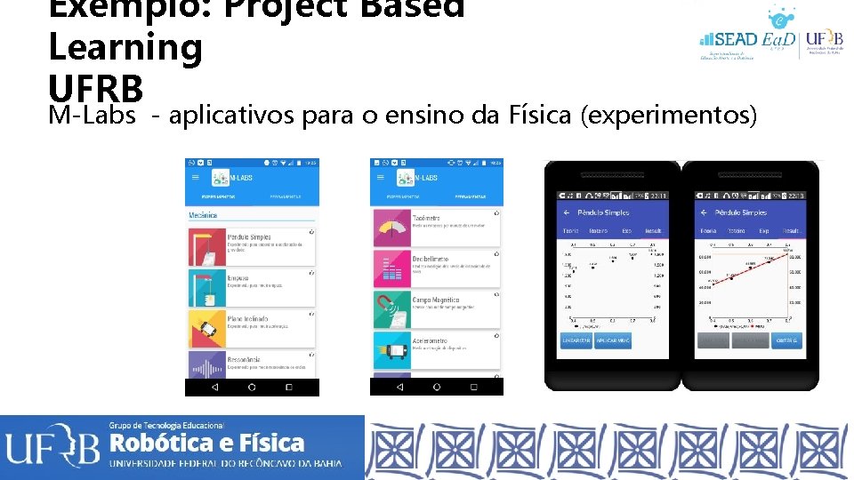 Exemplo: Project Based Learning UFRB M-Labs - aplicativos para o ensino da Física (experimentos) Exemplo: Project Based Learning UFRB M-Labs - aplicativos para o ensino da Física (experimentos)