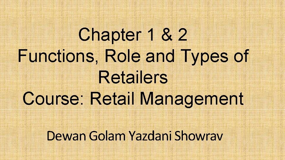 Chapter 1 & 2 Functions, Role and Types of Retailers Course: Retail Management Dewan