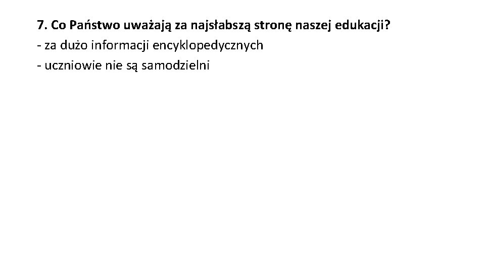 7. Co Państwo uważają za najsłabszą stronę naszej edukacji? - za dużo informacji encyklopedycznych