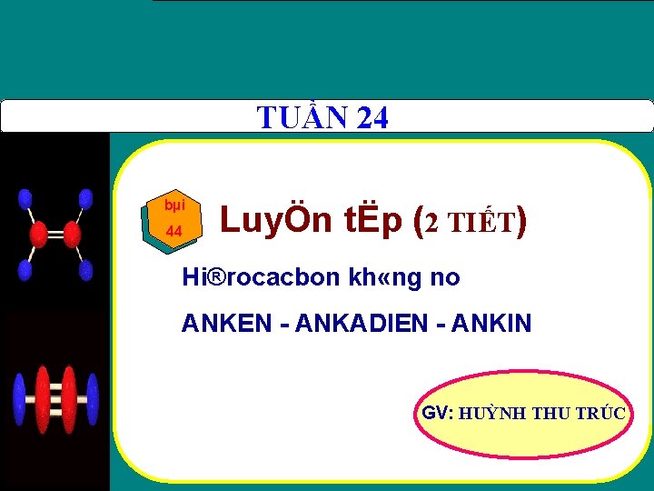 TUẦN 24 bµi 44 LuyÖn tËp (2 TIẾT) Hi®rocacbon kh «ng no ANKEN ANKADIEN