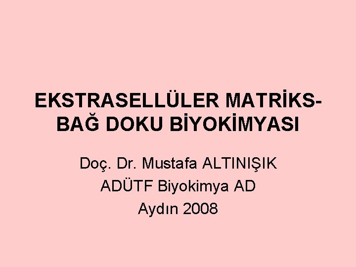 EKSTRASELLÜLER MATRİKSBAĞ DOKU BİYOKİMYASI Doç. Dr. Mustafa ALTINIŞIK ADÜTF Biyokimya AD Aydın 2008 