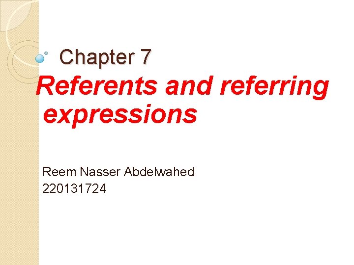 Chapter 7 Referents and referring expressions Reem Nasser Abdelwahed 220131724 